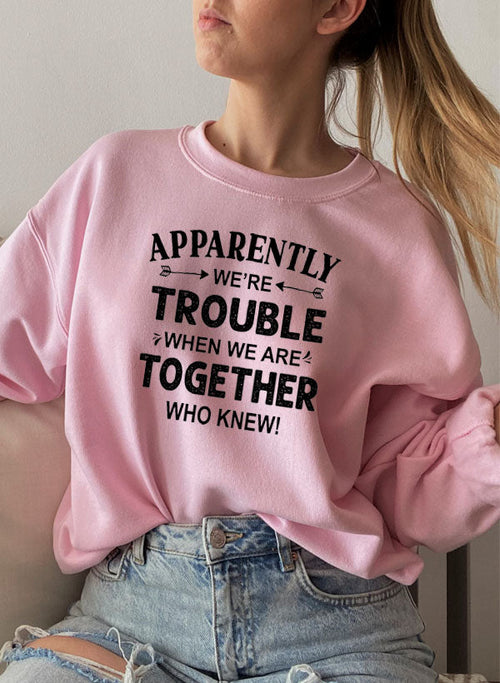Apparently Were Trouble When We Are Together Sweat Shirt